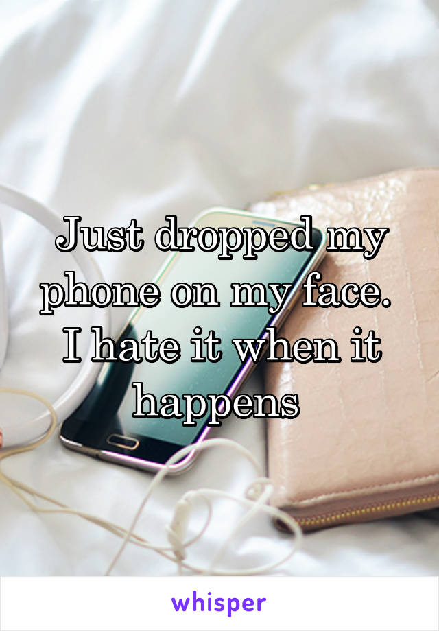 Just dropped my phone on my face.  I hate it when it happens 