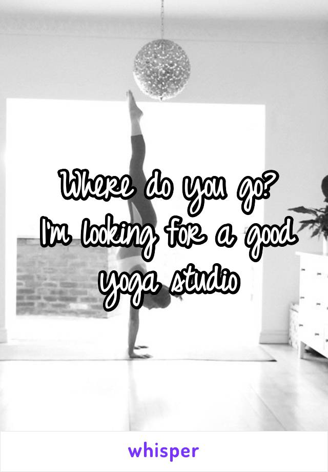 Where do you go?
I'm looking for a good yoga studio