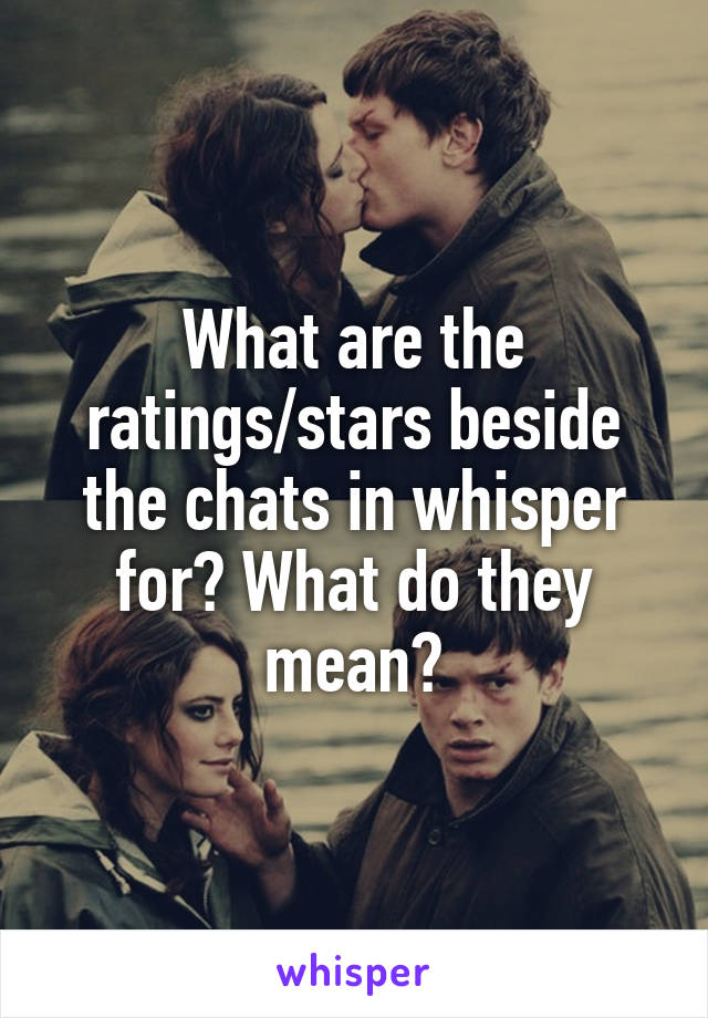 What are the ratings/stars beside the chats in whisper for? What do they mean?