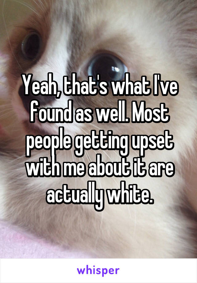 Yeah, that's what I've found as well. Most people getting upset with me about it are actually white.