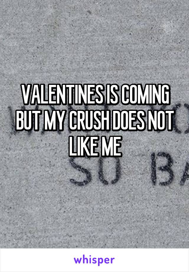 VALENTINES IS COMING BUT MY CRUSH DOES NOT LIKE ME
