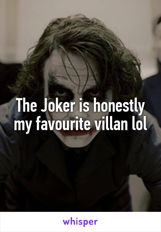 The Joker is honestly my favourite villan lol