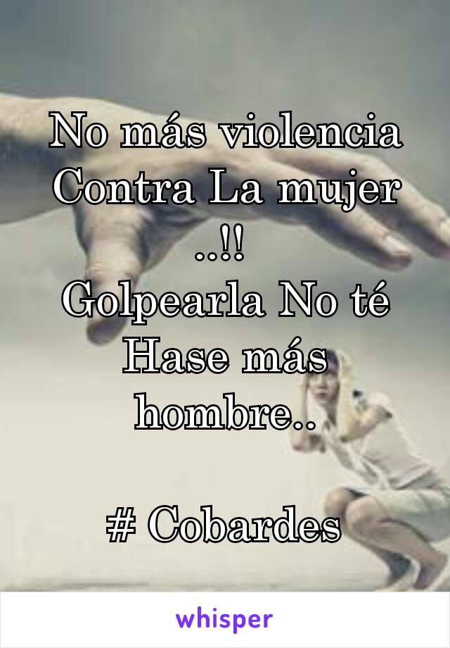 No más violencia Contra La mujer ..!! 
Golpearla No té Hase más hombre..

# Cobardes