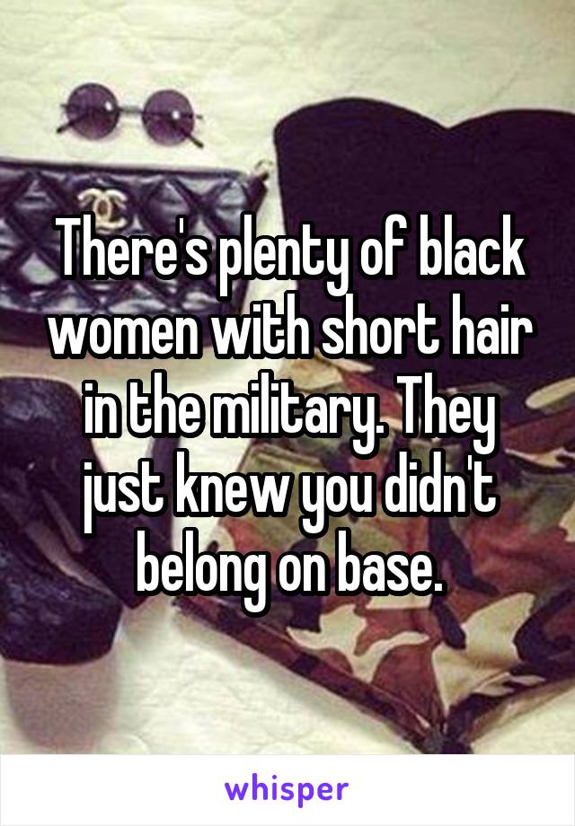 There's plenty of black women with short hair in the military. They just knew you didn't belong on base.