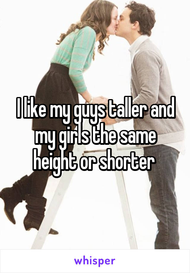 I like my guys taller and my girls the same height or shorter 