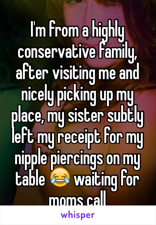 I'm from a highly conservative family, after visiting me and nicely picking up my place, my sister subtly left my receipt for my nipple piercings on my table 😂 waiting for moms call