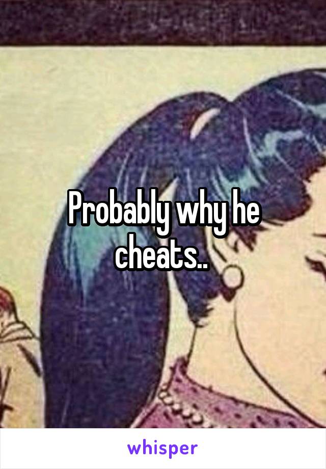 Probably why he cheats.. 