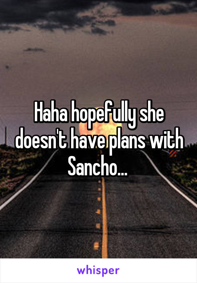Haha hopefully she doesn't have plans with Sancho... 