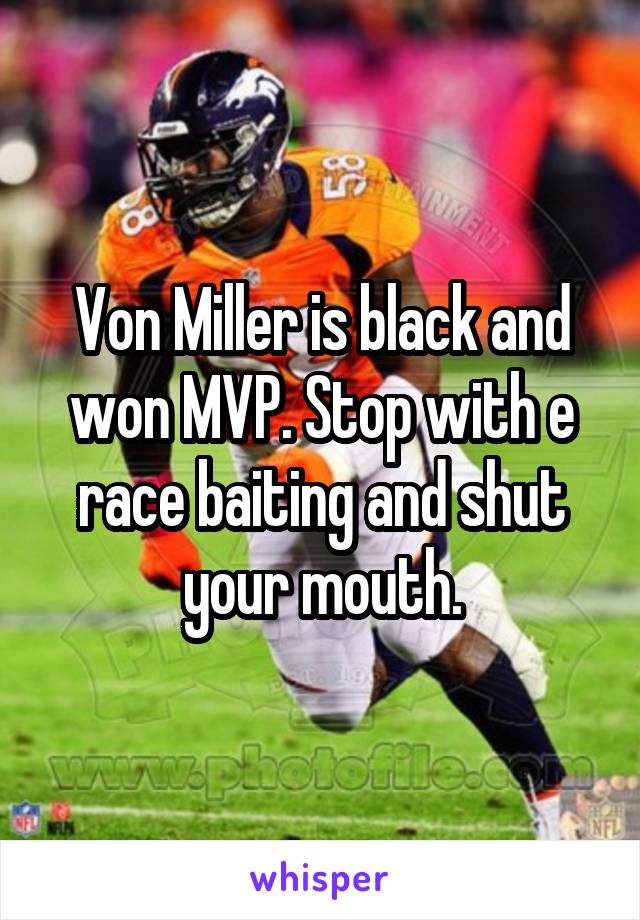Von Miller is black and won MVP. Stop with e race baiting and shut your mouth.