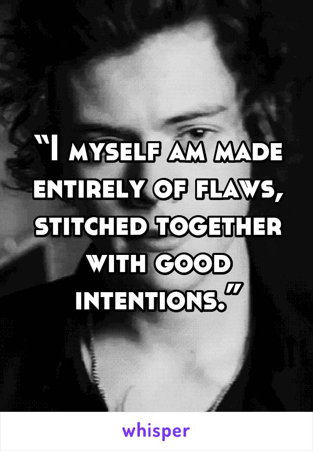 “I myself am made entirely of flaws, stitched together with good intentions.”