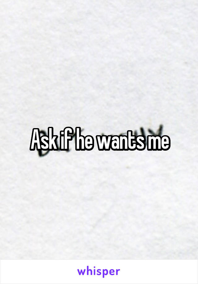 Ask if he wants me