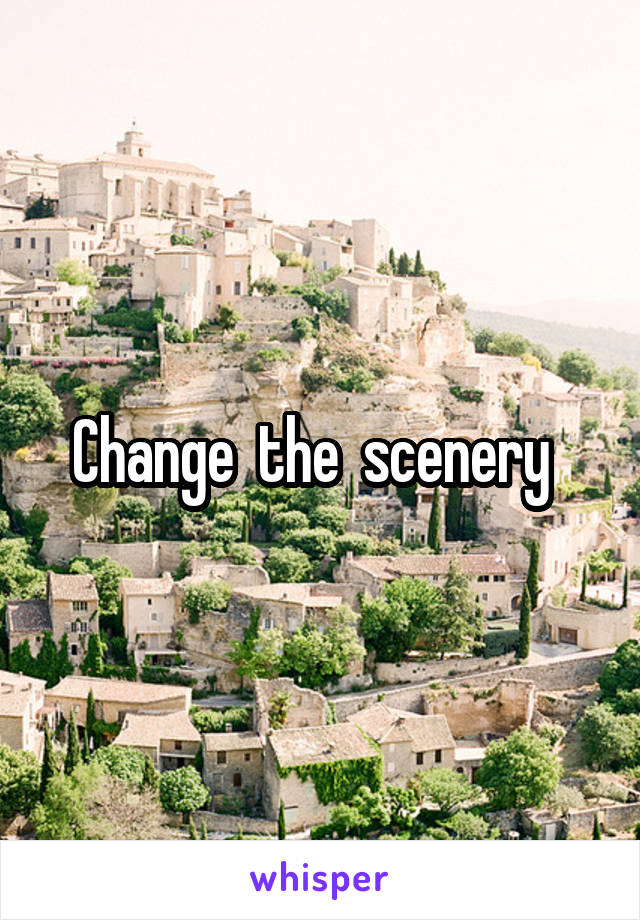 Change  the  scenery  