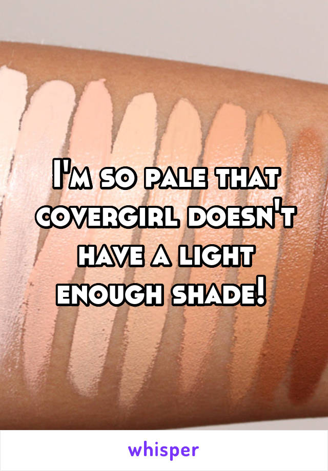 I'm so pale that covergirl doesn't have a light enough shade! 