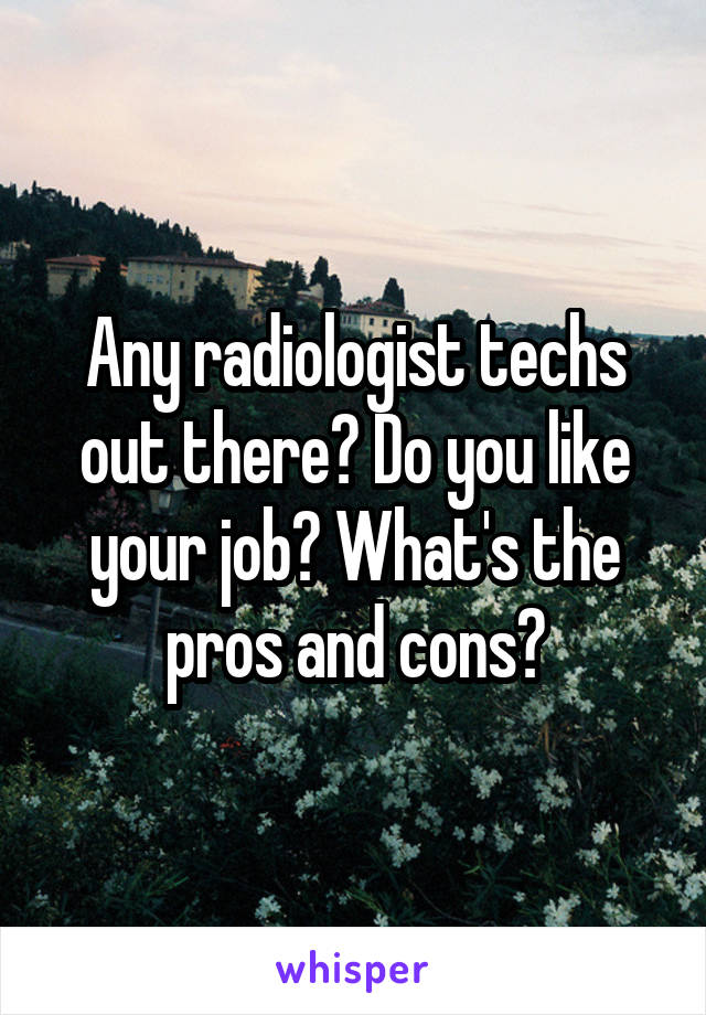 Any radiologist techs out there? Do you like your job? What's the pros and cons?