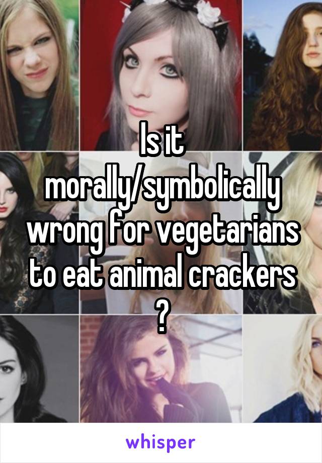 Is it morally/symbolically wrong for vegetarians to eat animal crackers ?