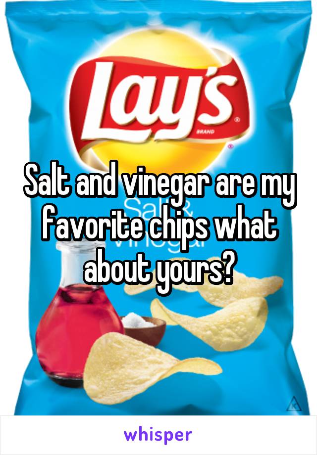 Salt and vinegar are my favorite chips what about yours?
