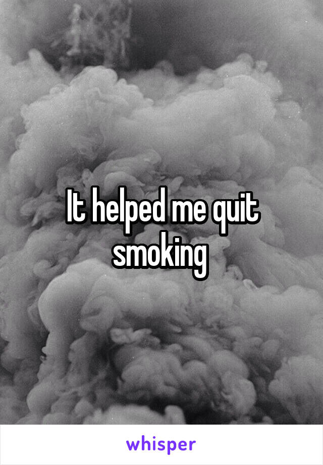 It helped me quit smoking 