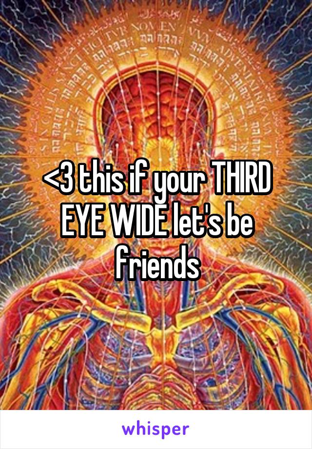 <3 this if your THIRD EYE WIDE let's be friends