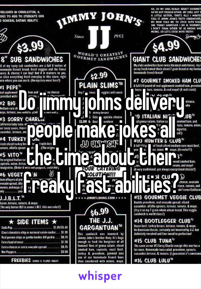Do jimmy johns delivery people make jokes all the time about their freaky fast abilities?