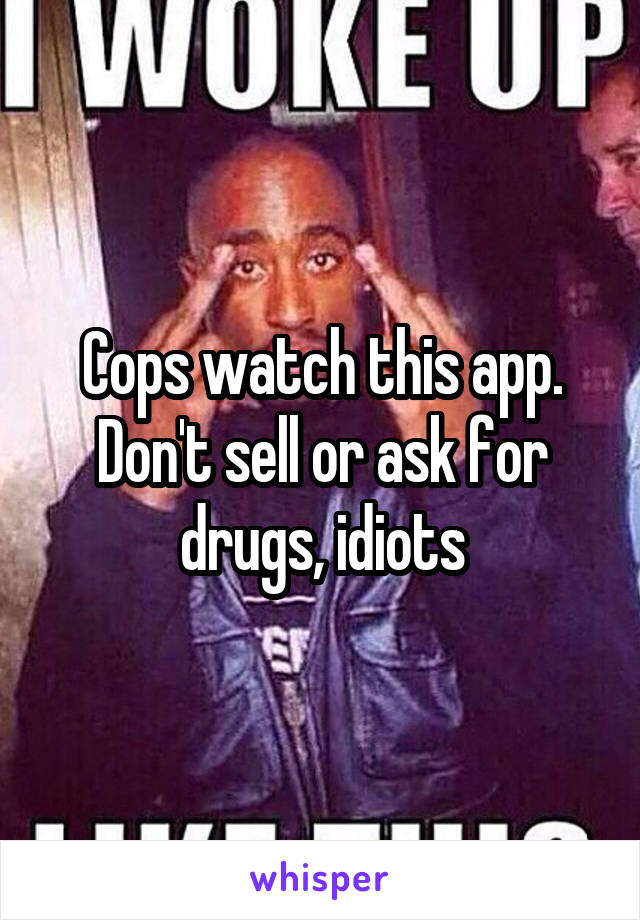 Cops watch this app. Don't sell or ask for drugs, idiots