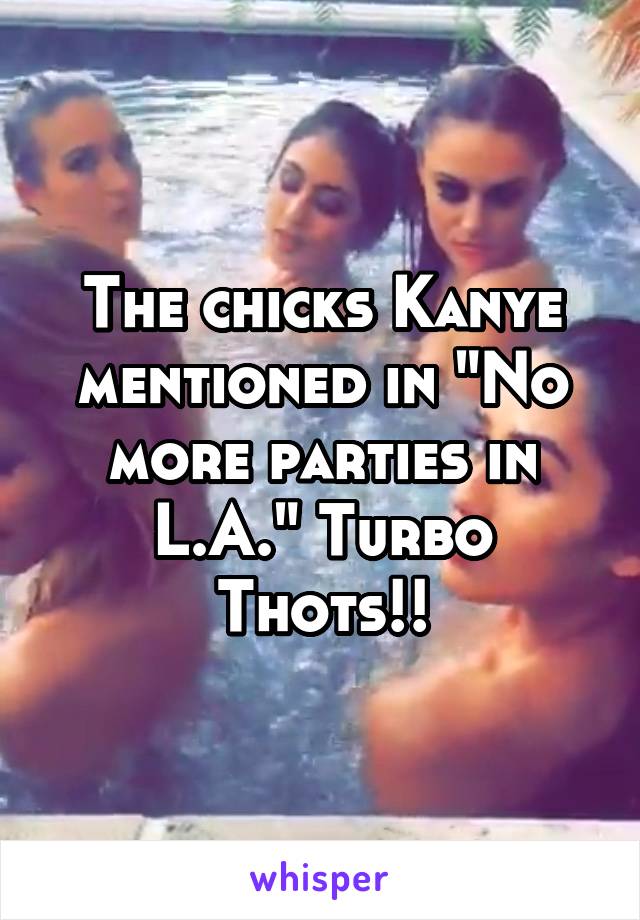 The chicks Kanye mentioned in "No more parties in L.A." Turbo Thots!!