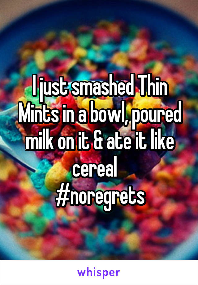 I just smashed Thin Mints in a bowl, poured milk on it & ate it like cereal   
#noregrets