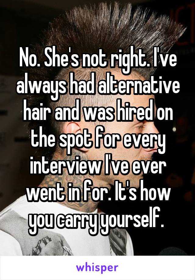 No. She's not right. I've always had alternative hair and was hired on the spot for every interview I've ever went in for. It's how you carry yourself. 