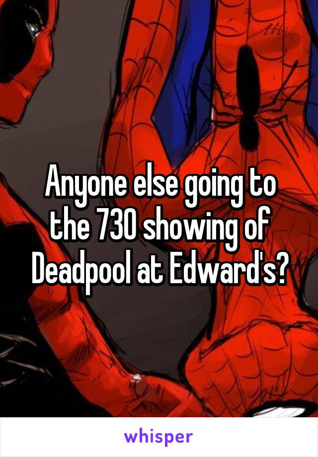 Anyone else going to the 730 showing of Deadpool at Edward's?