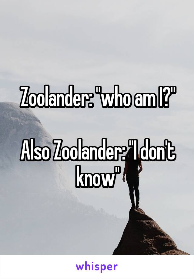 Zoolander: "who am I?"

Also Zoolander: "I don't know"