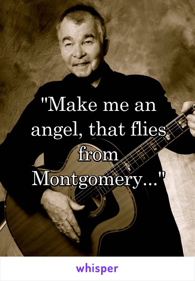 "Make me an angel, that flies from Montgomery..."