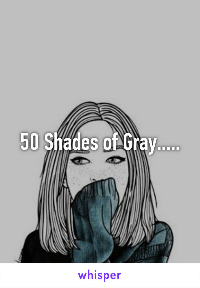 50 Shades of Gray.....