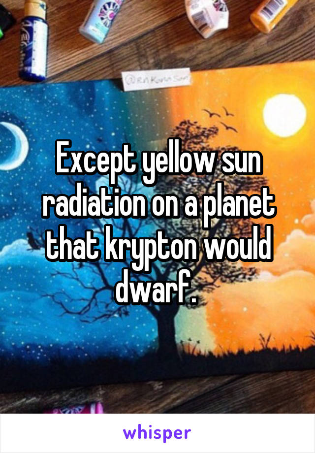 Except yellow sun radiation on a planet that krypton would dwarf. 