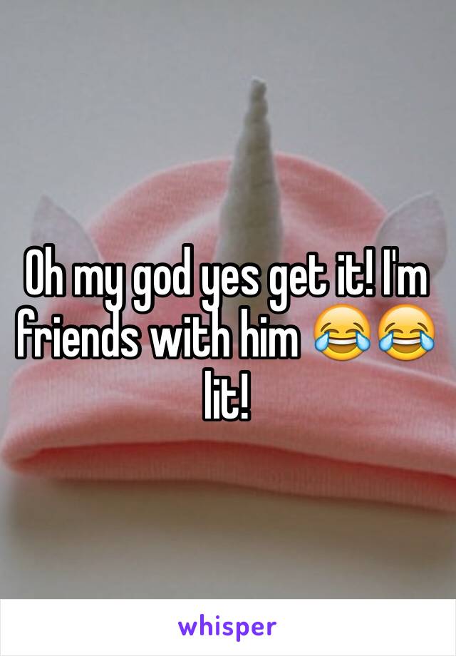Oh my god yes get it! I'm friends with him 😂😂 lit! 
