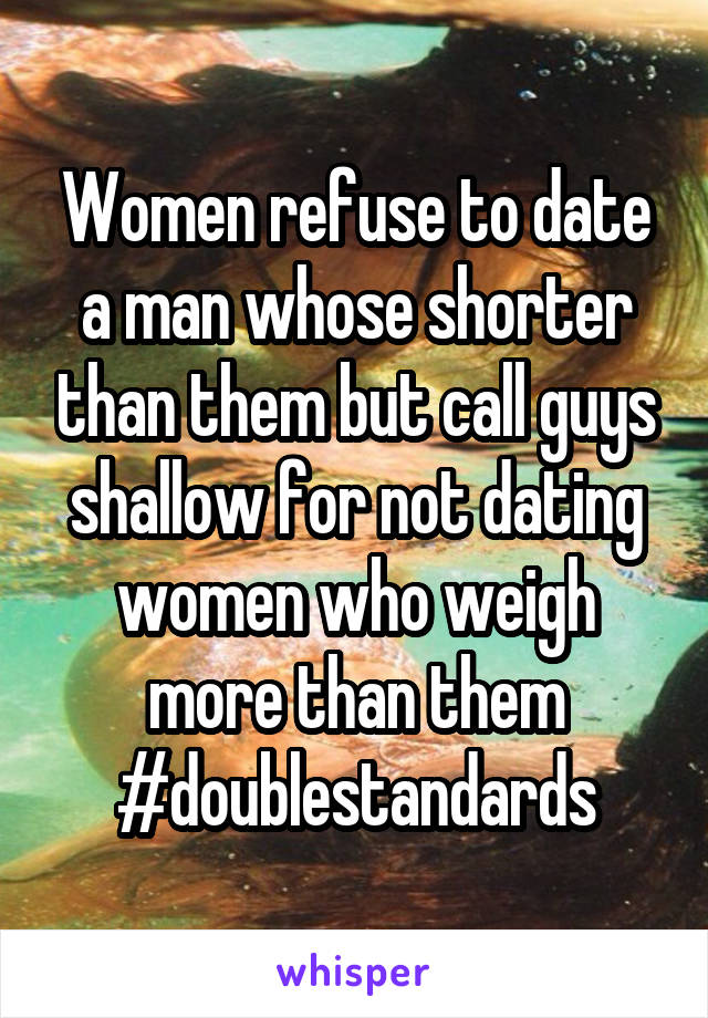 Women refuse to date a man whose shorter than them but call guys shallow for not dating women who weigh more than them
#doublestandards