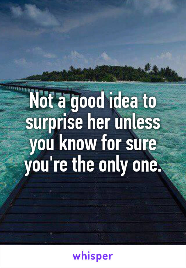 Not a good idea to surprise her unless you know for sure you're the only one.