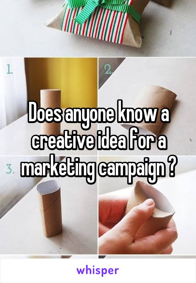 Does anyone know a creative idea for a marketing campaign ?