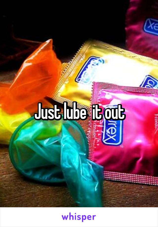 Just lube  it out