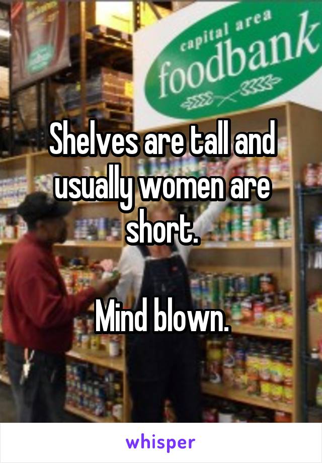 Shelves are tall and usually women are short.

Mind blown.