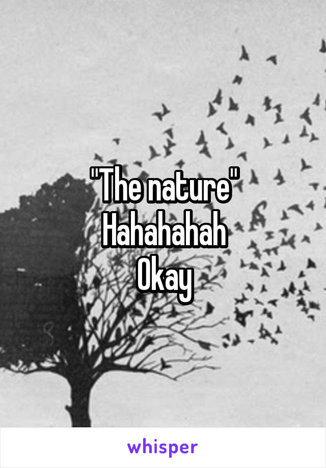 "The nature"
Hahahahah
Okay