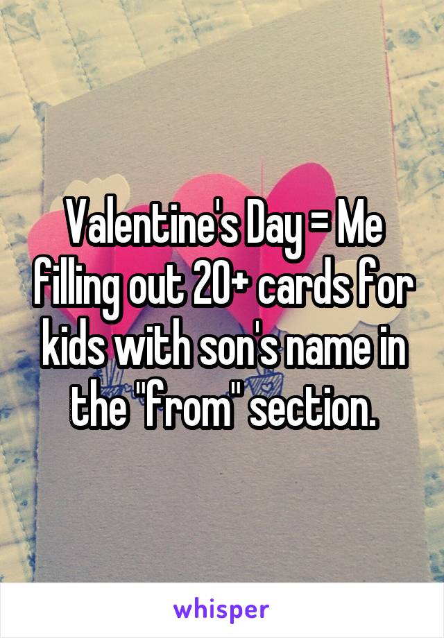Valentine's Day = Me filling out 20+ cards for kids with son's name in the "from" section.