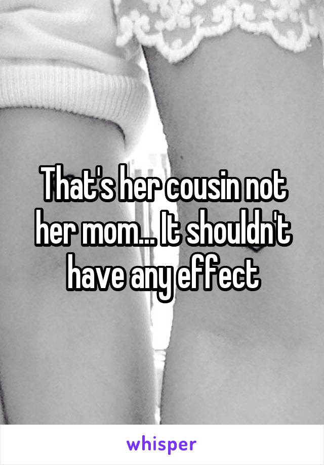 That's her cousin not her mom... It shouldn't have any effect