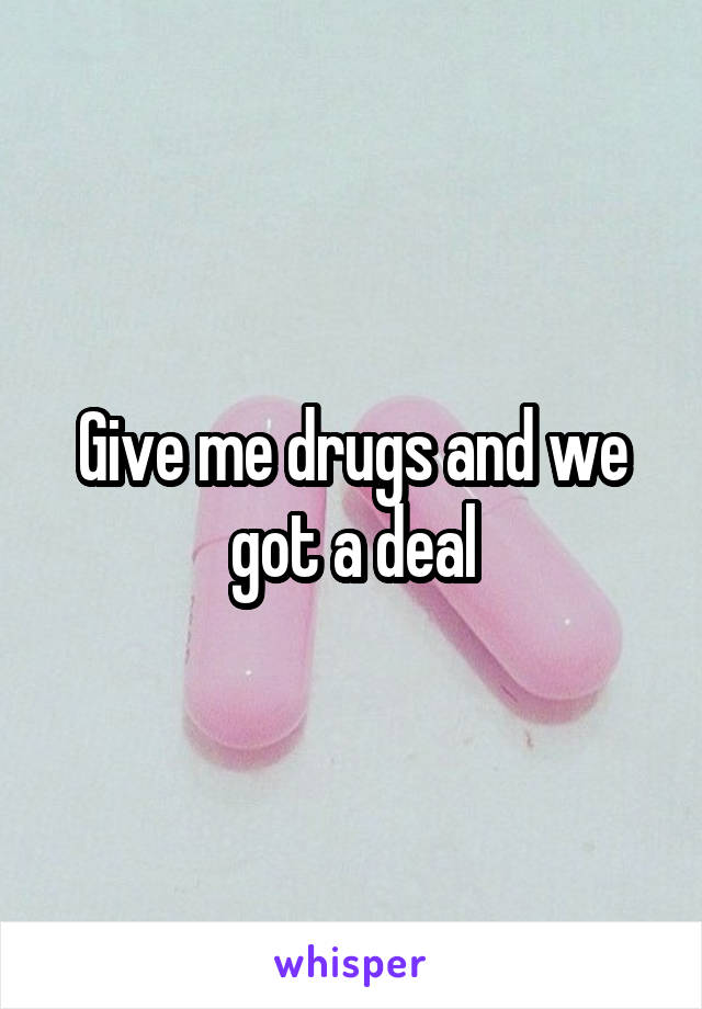 Give me drugs and we got a deal