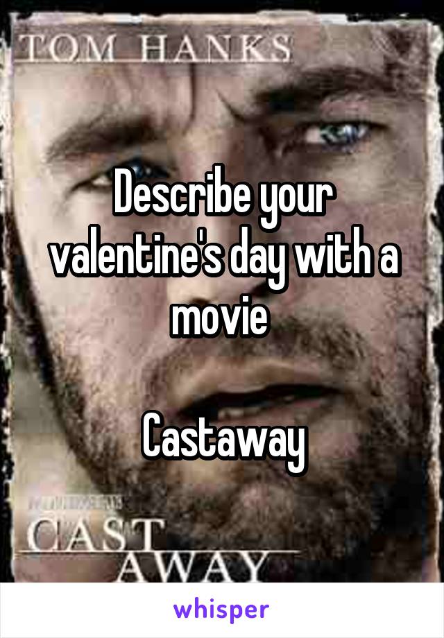 Describe your valentine's day with a movie 

Castaway
