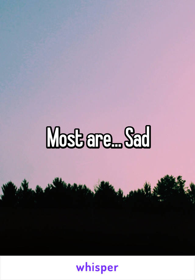 Most are... Sad