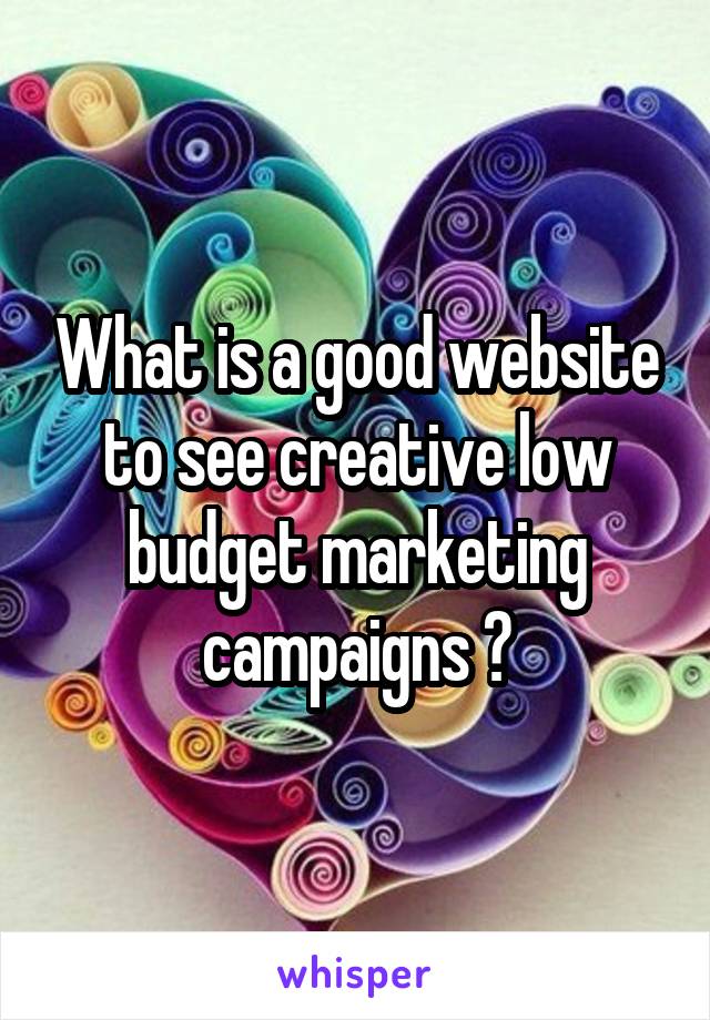 What is a good website to see creative low budget marketing campaigns ?