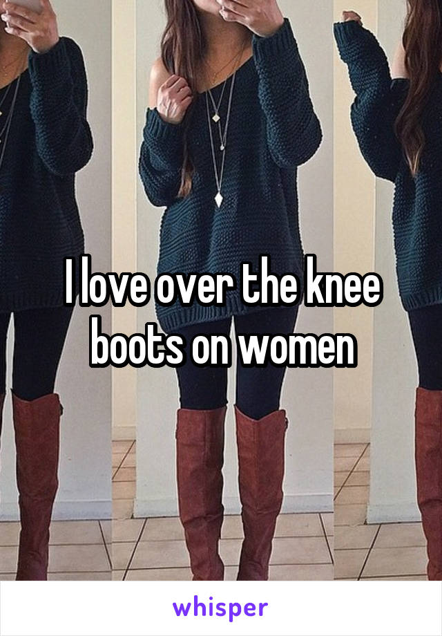 I love over the knee boots on women