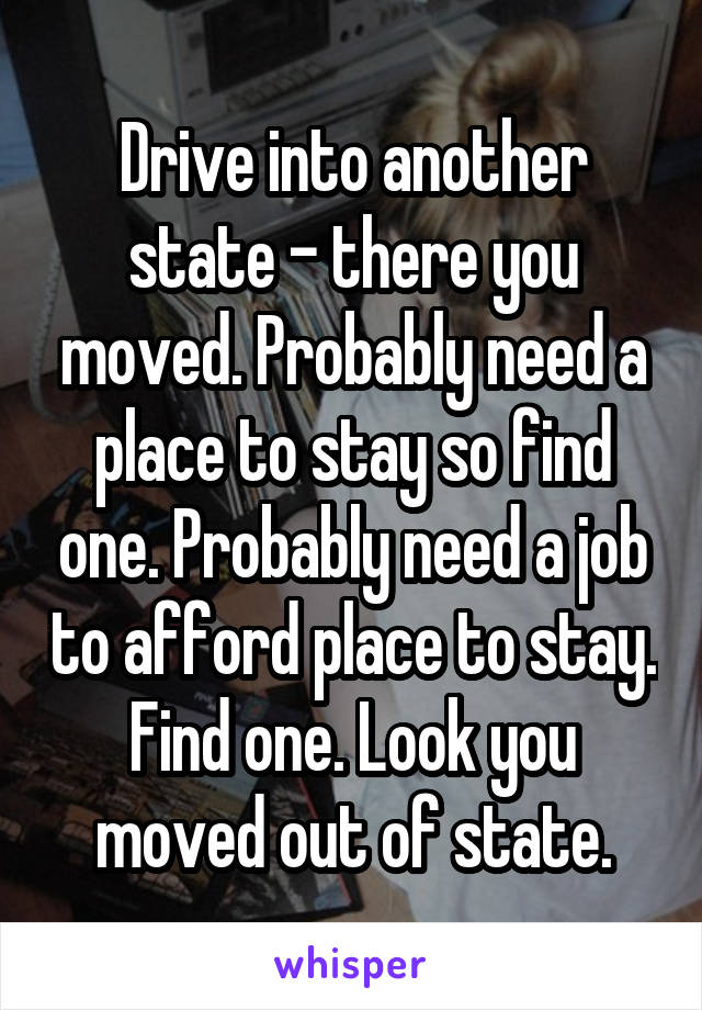 Drive into another state - there you moved. Probably need a place to stay so find one. Probably need a job to afford place to stay. Find one. Look you moved out of state.