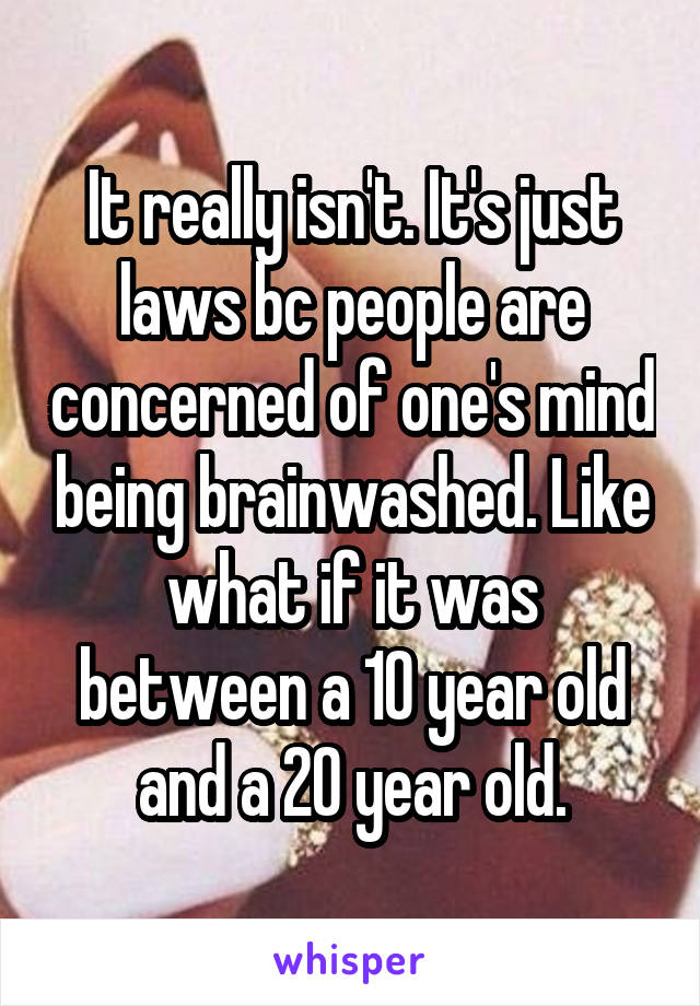 It really isn't. It's just laws bc people are concerned of one's mind being brainwashed. Like what if it was between a 10 year old and a 20 year old.