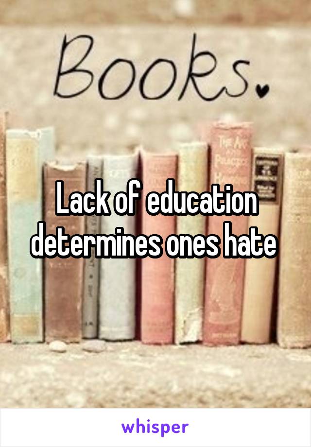 Lack of education determines ones hate 