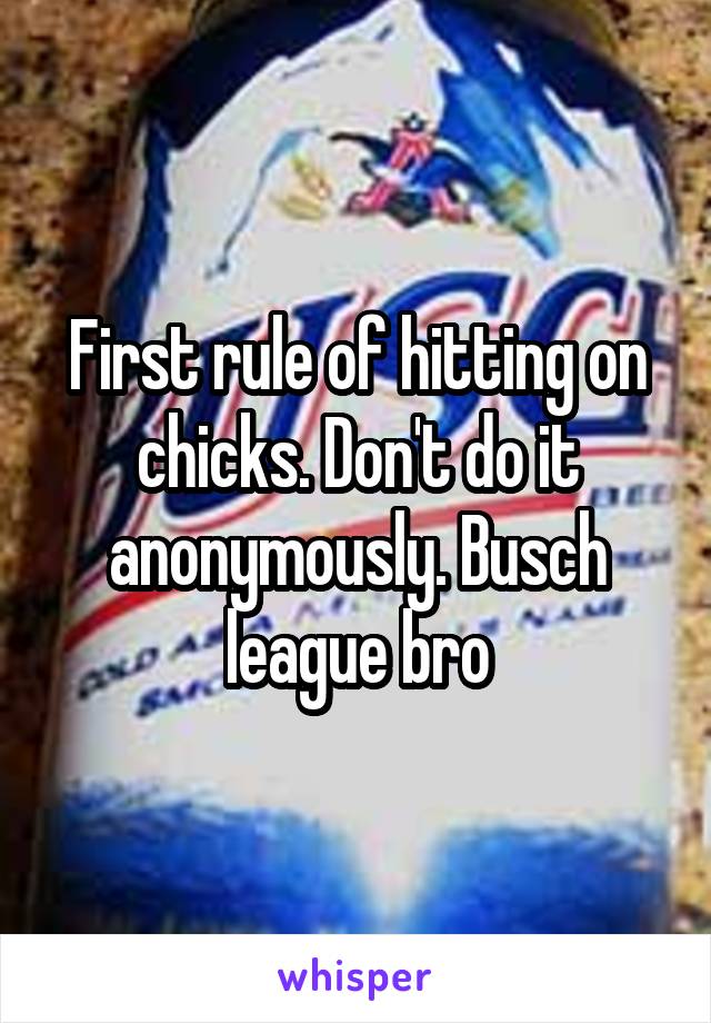 First rule of hitting on chicks. Don't do it anonymously. Busch league bro